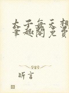 太子每天想上位笔趣阁免费阅读