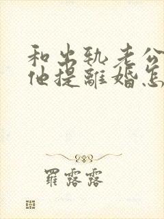 和出轨老公吵架他提离婚怎样挽救