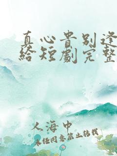 真心贵别逢人就给短剧完整版