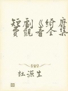 短剧《绮靡》免费观看全集