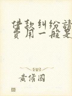 借款纠纷请律师费用一般是多少钱