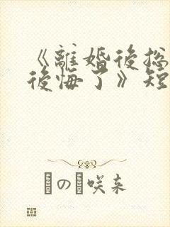 《离婚后总裁他后悔了》短剧