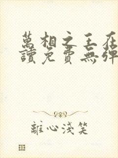 万相之王在线阅读免费无弹窗