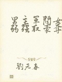 男主军阀女主柔弱强取豪夺