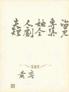 夫人她专治不服短剧全集免费播放