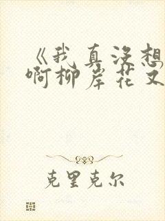 《我真没想重生啊柳岸花又明》