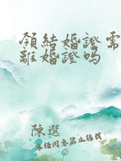 领结婚证需要带离婚证吗