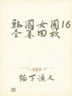 韩国女团16人全赛回放