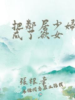 把邻居少妇调教成了欲女