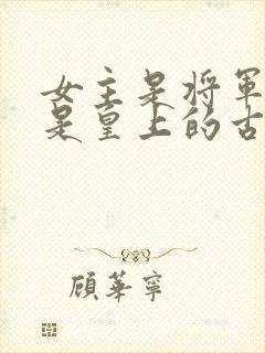 女主是将军男主是皇上的古言