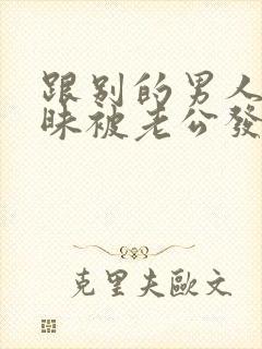 跟别的男人聊暧昧被老公发现