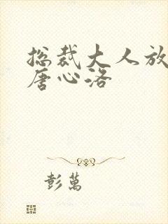 总裁大人放肆爱唐心洛