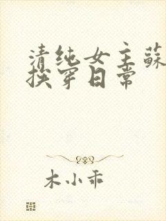 清纯女主苏媚的挨穿日常