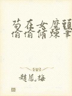 苟在女魔头身边偷偷修炼笔趣阁txt下载