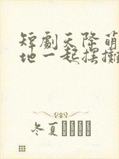 短剧天降萌宝爹地一起摆摊吧