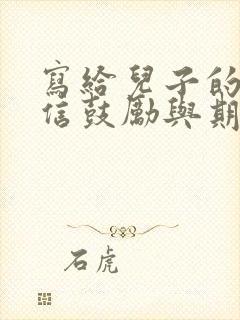 写给儿子的一封信鼓励与期望高一