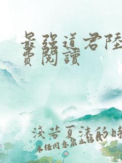 最强道君陆羽免费阅读