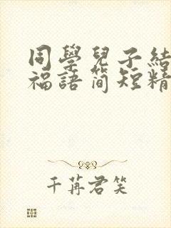 同学儿子结婚祝福语简短精辟