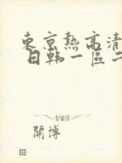 东京热高清不卡 日韩一区二区