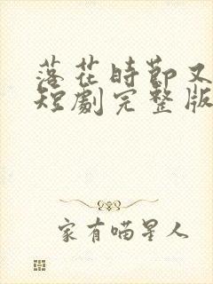 落花时节又逢她短剧完整版播放