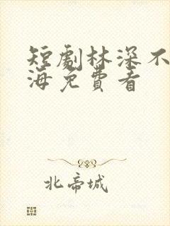 短剧林深不知云海免费看