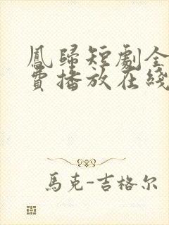 凤归短剧全集免费播放在线观看