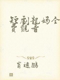 短剧龙妈全集免费观看