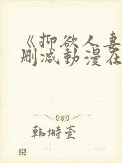 《抑欲人妻》无删减动漫在线看