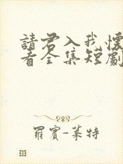 请君入我怀免费看全集短剧