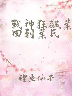 战神狂飙叶无缺回到叶氏