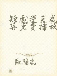 短剧逆天成仙全集免费播放