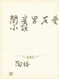 闺蜜男友爱上我小说