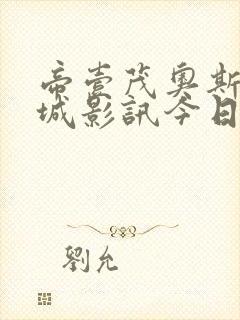 帝壹茂奥斯卡影城影讯今日影讯