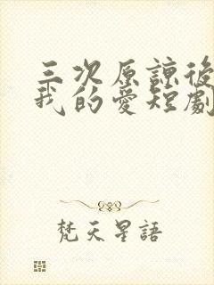 三次原谅后再见我的爱短剧