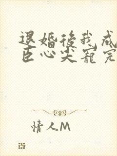 退婚后我成了权臣心尖宠完结