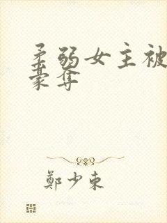 柔弱女主被强取豪夺