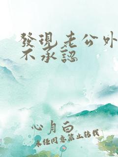 发现老公外遇但不承认