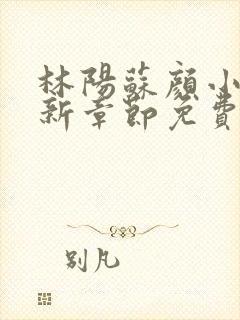 林阳苏颜小说最新章节免费阅读笔趣阁