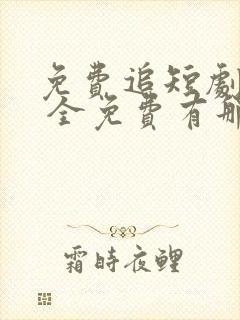 免费追短剧软件 全免费有那些