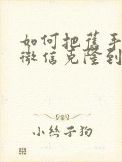 如何把旧手机的微信克隆到新手机