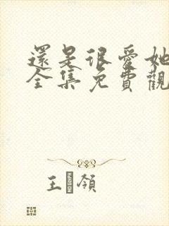 还是很爱她短剧全集免费观看