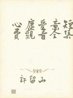 心尘爱意短剧免费观看全集完整版