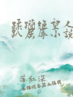 蹂躏绝望人妻跪趴屈辱小说