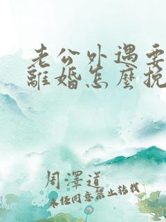 老公外遇要跟我离婚怎么挽回