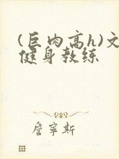 (巨肉高h)文健身教练