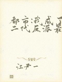 都市:我成了富二代反派最新章