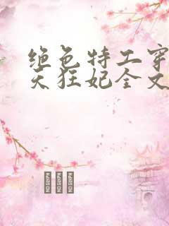 绝色特工穿越逆天狂妃全文免费阅读