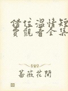 错位温情短剧免费观看全集