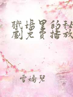 职场里的秘密短剧免费播放