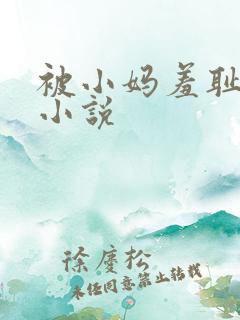 被小妈羞耻调教小说